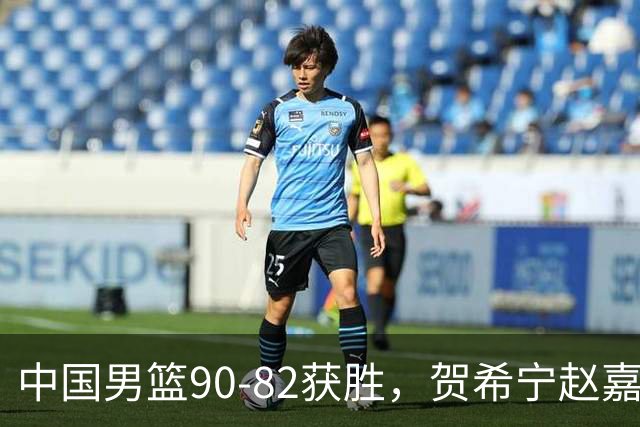 中国男篮90-82获胜，贺希宁赵嘉义爆发，三大退步明显，高诗岩官宣离队