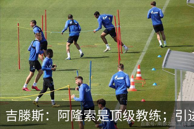 吉滕斯：阿隆索是顶级教练；引进罗杰斯能提高我们的水平