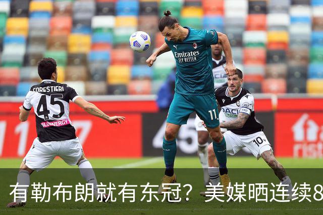 有勒布朗就有东冠？美媒晒连续8年入总决赛 或助费城破26年魔咒