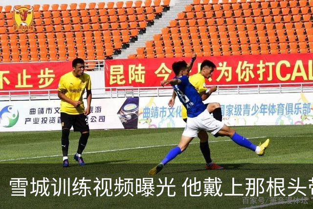 雪城训练视频曝光 他戴上那根头带了 和他父亲一模一样